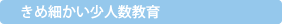 きめ細かい少人数教育